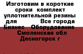 Изготовим в короткие сроки  комплект уплотнительной резины для XRB 6,  - Все города Бизнес » Оборудование   . Смоленская обл.,Десногорск г.